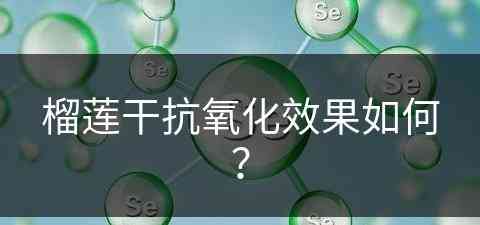 榴莲干抗氧化效果如何？